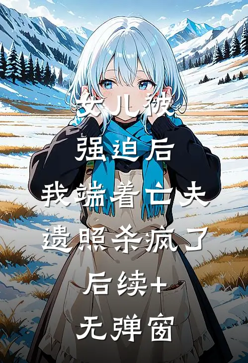 女儿被强迫后，我端着亡夫遗照杀疯了。后续+无弹窗