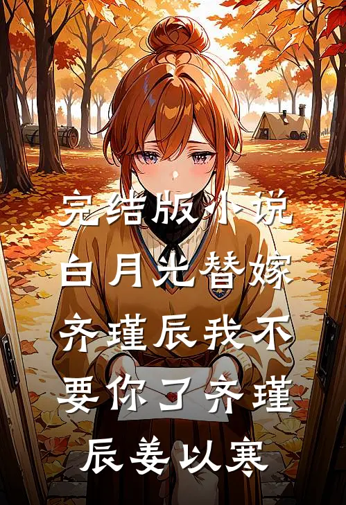完结版小说白月光替嫁，齐瑾辰我不要你了齐瑾辰姜以寒