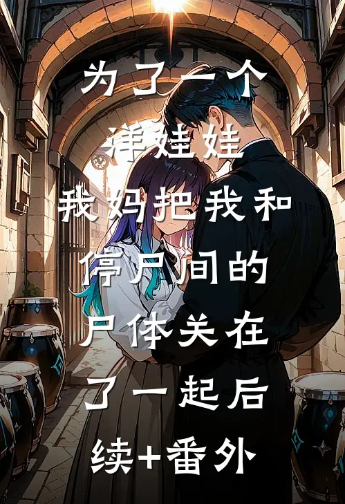 为了一个洋娃娃，我妈把我和停尸间的尸体关在了一起后续+番外