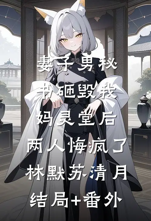 妻子男秘书砸毁我妈灵堂后，两人悔疯了林默苏清月结局+番外
