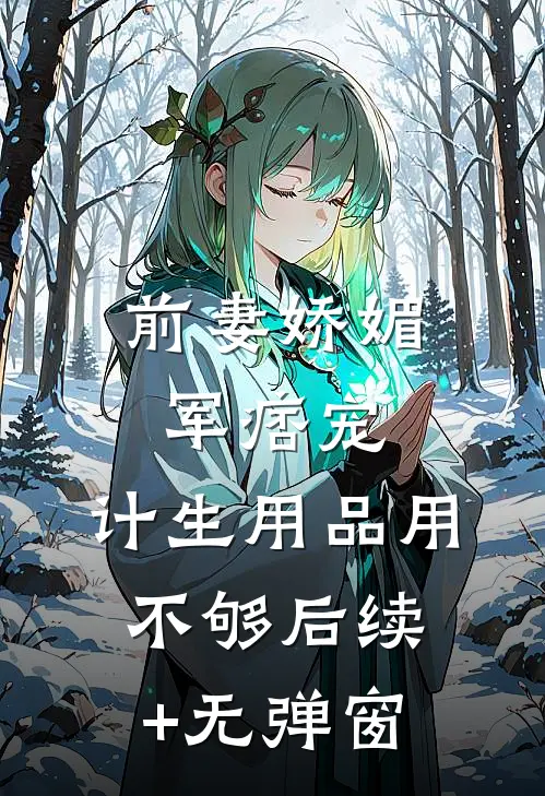 前妻娇媚军痞宠，计生用品用不够后续+无弹窗