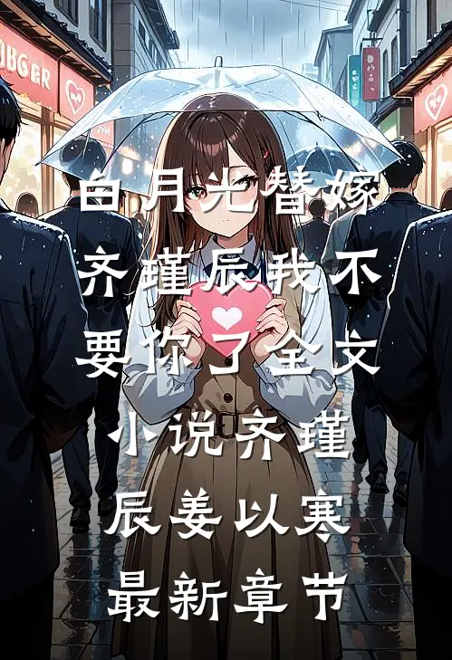 白月光替嫁，齐瑾辰我不要你了全文小说齐瑾辰姜以寒最新章节
