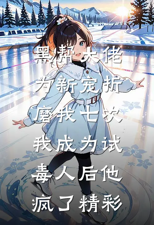 黑帮大佬为新宠折磨我七次，我成为试毒人后他疯了精彩