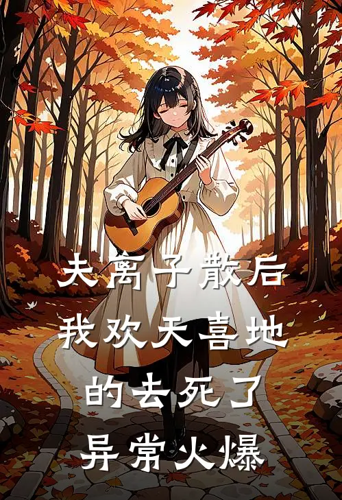 夫离子散后，我欢天喜地的去死了异常火爆