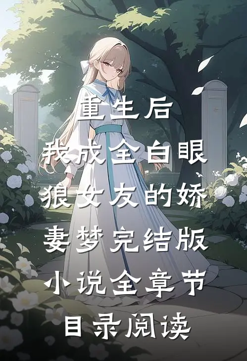 重生后，我成全白眼狼女友的娇妻梦完结版小说全章节目录阅读