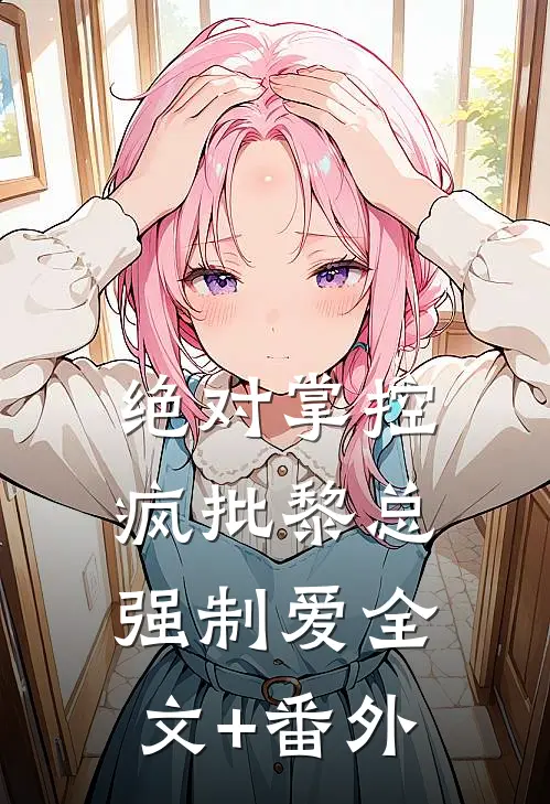 绝对掌控，疯批黎总强制爱全文+番外