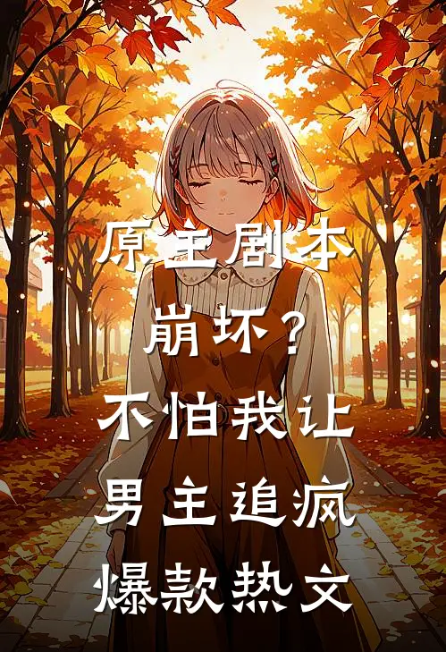 原主剧本崩坏？不怕，我让男主追疯爆款热文