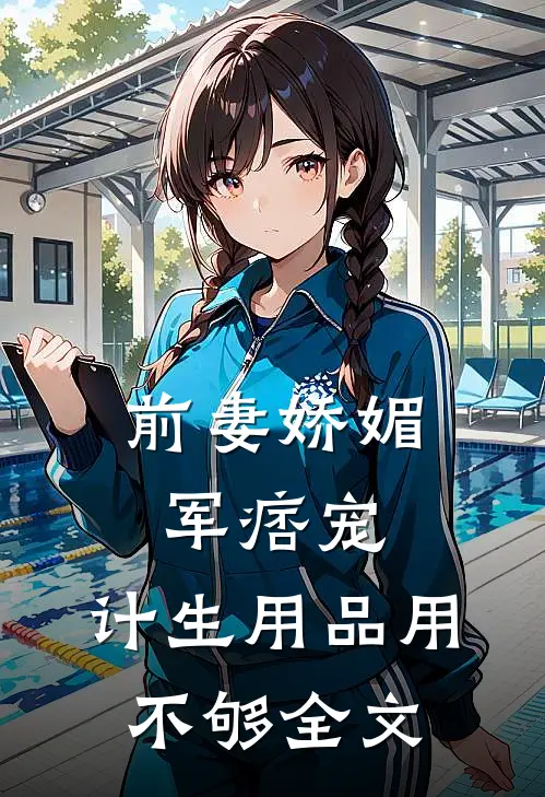 前妻娇媚军痞宠，计生用品用不够全文