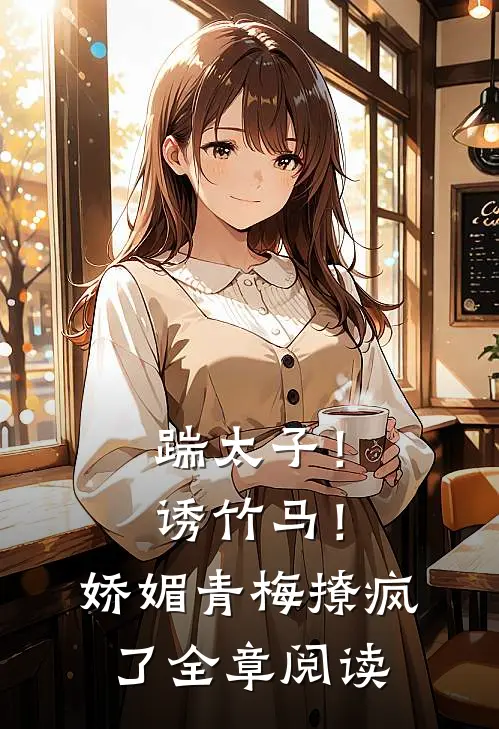 踹太子！诱竹马！娇媚青梅撩疯了全章阅读