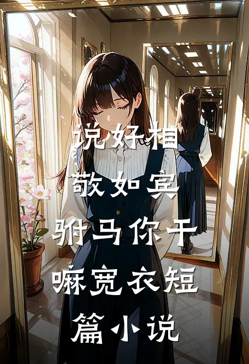 说好相敬如宾，驸马你干嘛宽衣短篇小说