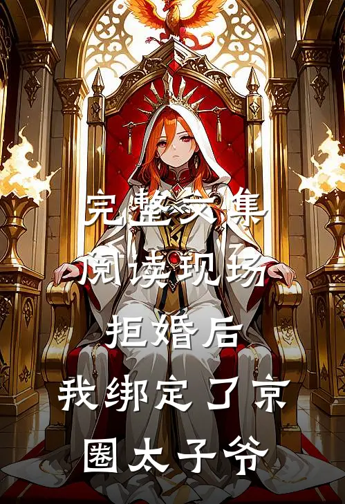 完整文集阅读现场拒婚后，我绑定了京圈太子爷