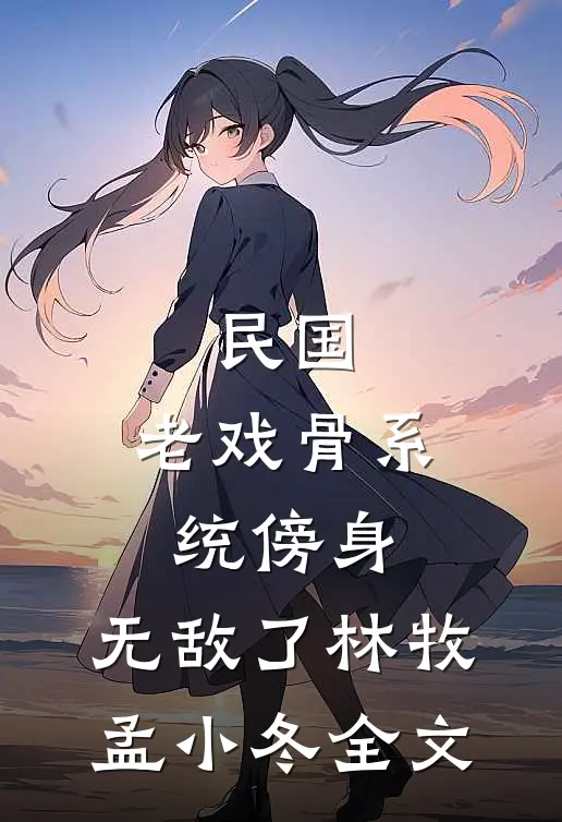 民国：老戏骨系统傍身，无敌了林牧孟小冬全文