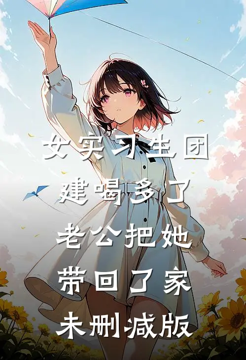 女实习生团建喝多了，老公把她带回了家未删减版