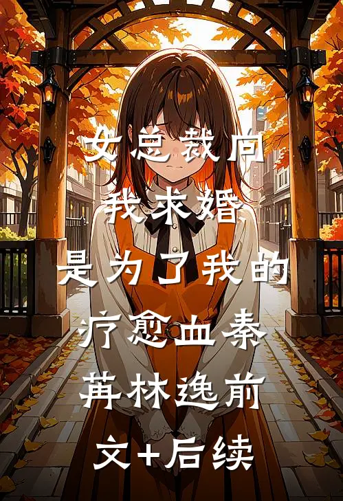 女总裁向我求婚，是为了我的疗愈血秦苒林逸前文+后续