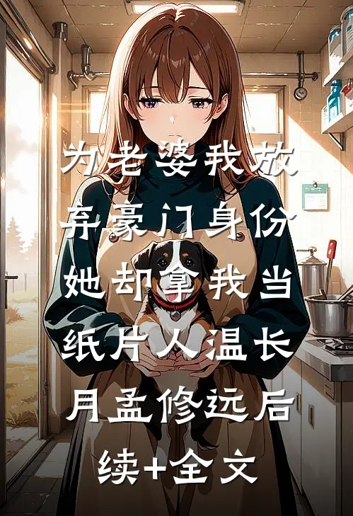 为老婆我放弃豪门身份，她却拿我当纸片人温长月孟修远后续+全文