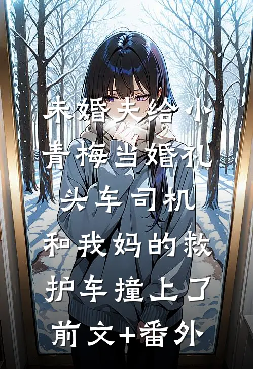 未婚夫给小青梅当婚礼头车司机，和我妈的救护车撞上了前文+番外