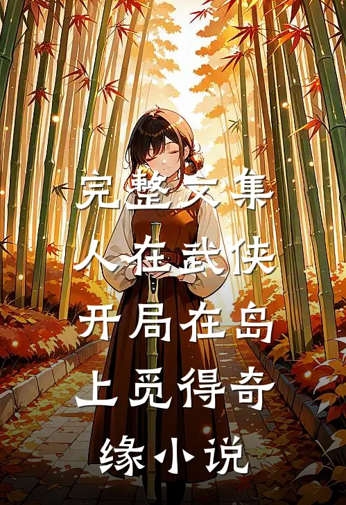 完整文集人在武侠,开局在岛上觅得奇缘小说