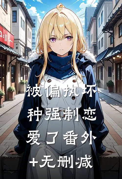 被偏执坏种强制恋爱了番外+无删减