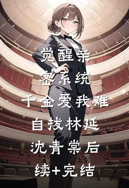 觉醒亲密系统，千金爱我难自拔林延沈青棠后续+完结