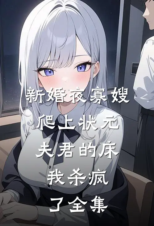新婚夜寡嫂爬上状元夫君的床，我杀疯了全集