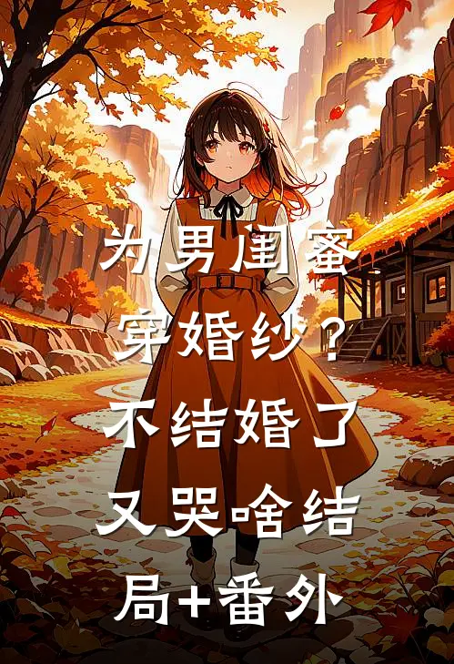 为男闺蜜穿婚纱？不结婚了又哭啥结局+番外
