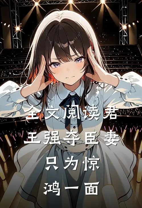 全文阅读君王强夺臣妻，只为惊鸿一面