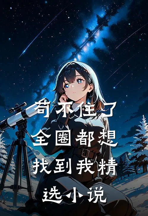 苟不住了，全圈都想找到我精选小说