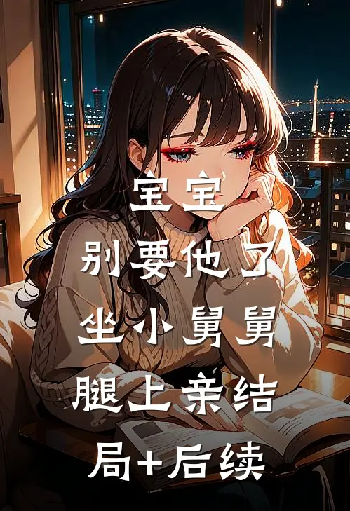 宝宝，别要他了，坐小舅舅腿上亲结局+后续