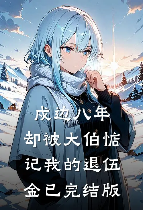 戍边八年，却被大伯惦记我的退伍金已完结版