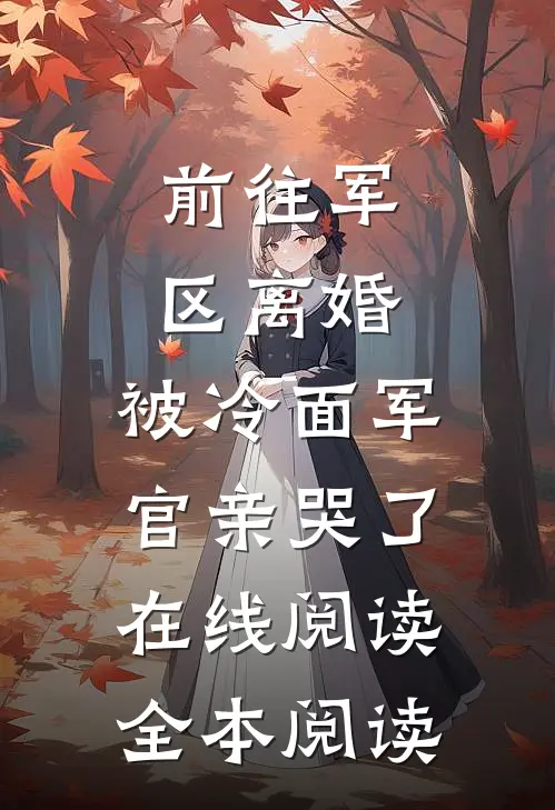 前往军区离婚，被冷面军官亲哭了在线阅读全本阅读