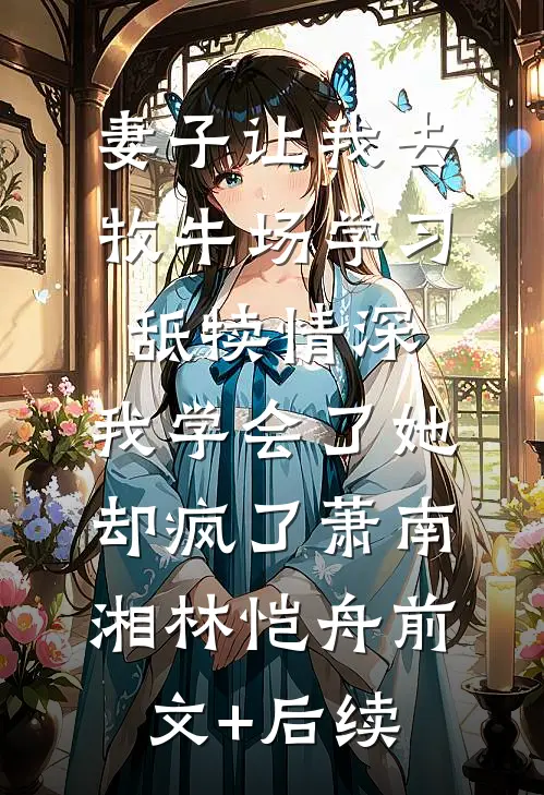 妻子让我去牧牛场学习舐犊情深，我学会了她却疯了萧南湘林恺舟前文+后续