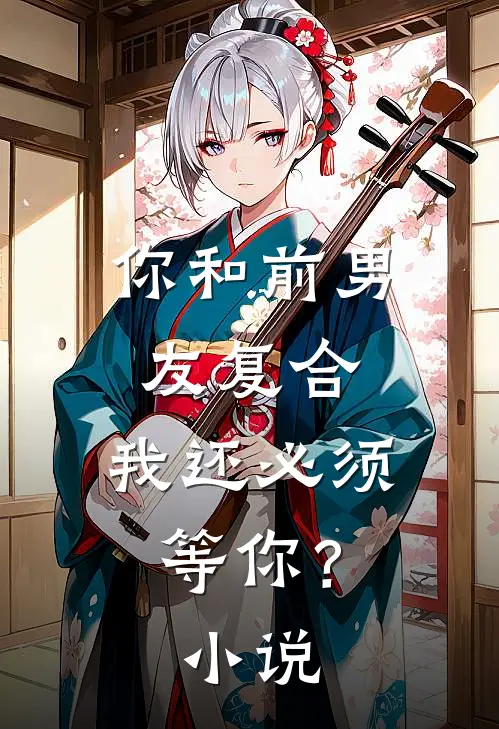 你和前男友复合，我还必须等你？小说