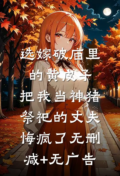 选嫁破庙里的黄皮子，把我当神猪祭祀的丈夫悔疯了无删减+无广告