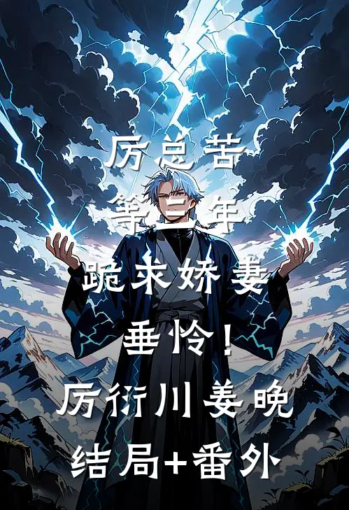 厉总苦等三年，跪求娇妻垂怜！厉衍川姜晚结局+番外