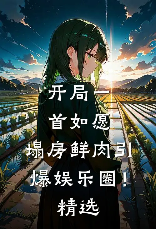 开局一首如愿，塌房鲜肉引爆娱乐圈！精选