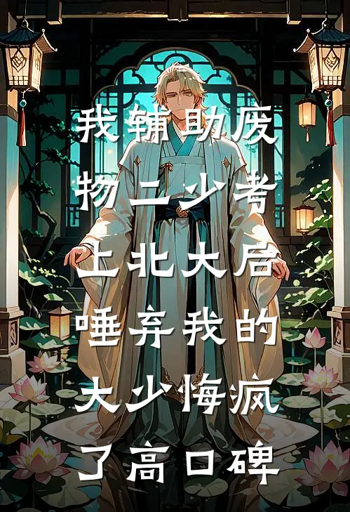 我辅助废物二少考上北大后，唾弃我的大少悔疯了高口碑