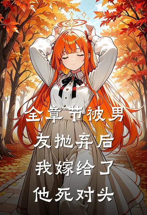 全章节被男友抛弃后，我嫁给了他死对头