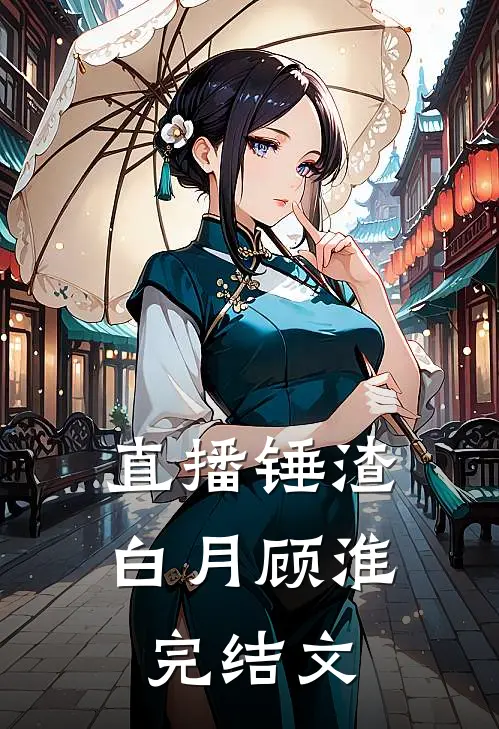 直播锤渣白月顾淮完结文