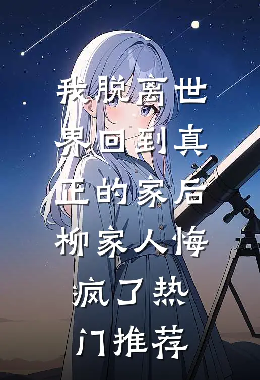 我脱离世界回到真正的家后，柳家人悔疯了热门推荐