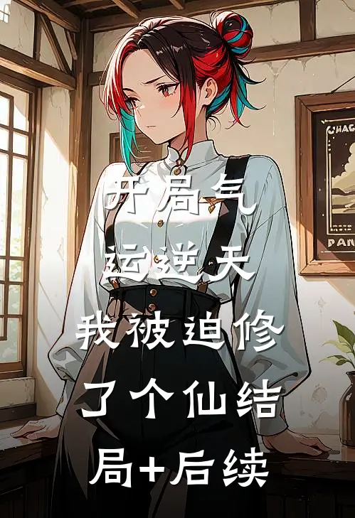 开局气运逆天，我被迫修了个仙结局+后续