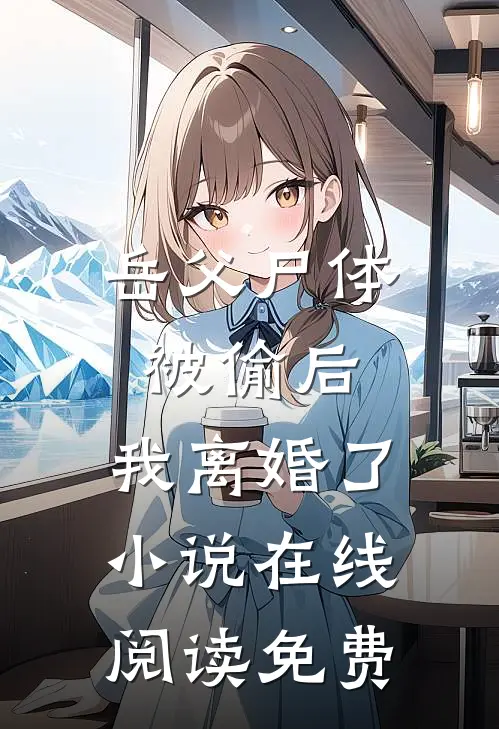 岳父尸体被偷后，我离婚了小说在线阅读免费