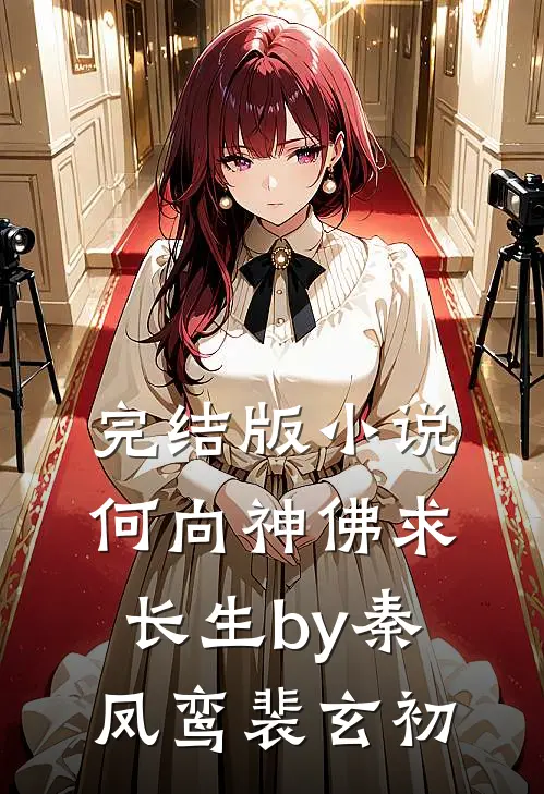 完结版小说何向神佛求长生by秦凤鸾裴玄初