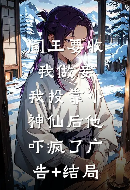 阎王要收我做妾，我投靠小神仙后他吓疯了广告+结局