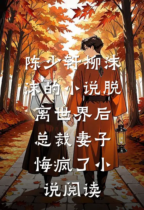 陈少轩柳沫沫的小说脱离世界后，总裁妻子悔疯了小说阅读