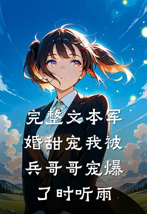 完整文本军婚甜宠我被兵哥哥宠爆了时听雨