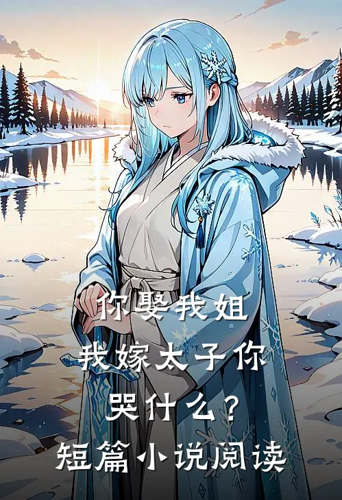 你娶我姐，我嫁太子你哭什么？短篇小说阅读