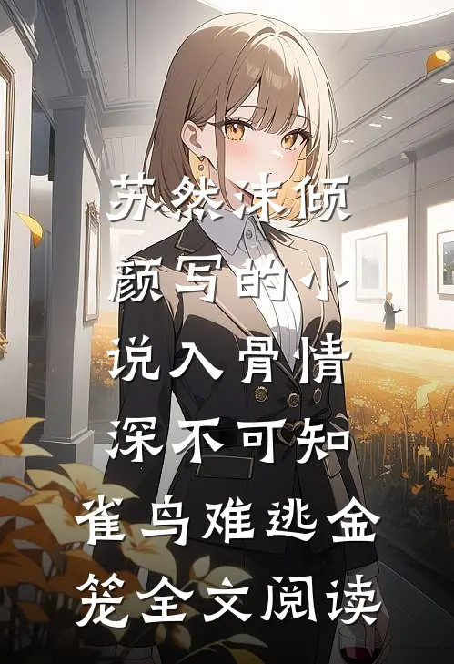 苏然沫倾颜写的小说入骨情深不可知，雀鸟难逃金笼全文阅读