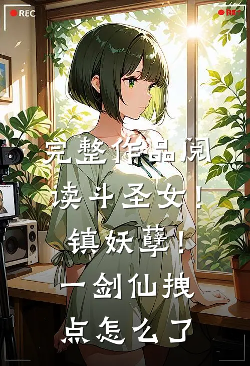 完整作品阅读斗圣女！镇妖孽！一剑仙拽点怎么了
