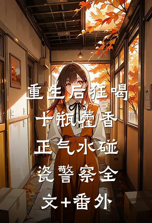 重生后狂喝十瓶藿香正气水碰瓷警察全文+番外