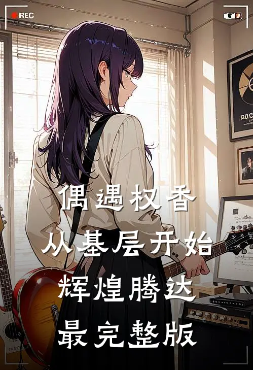 偶遇权香，从基层开始辉煌腾达最完整版